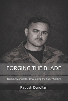 FORGING THE BLADE: Training Manual for Developing the Super Soldier
