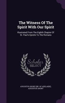 The Witness of the Spirit with Our Spirit: Illustrated from the Eighth Chapter of St. Paul's Epistle to the Romans