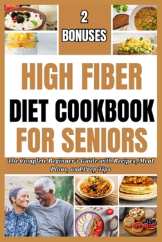 HIGH FIBER DIET COOKBOOK FOR SENIORS: The Complete Beginner's Guide with Recipes, Meal Plans, and Prep Tips