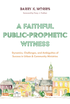 Paperback A Faithful Public-Prophetic Witness: Dynamics, Challenges, and Ambiguities of Success in Urban & Community Ministries Book