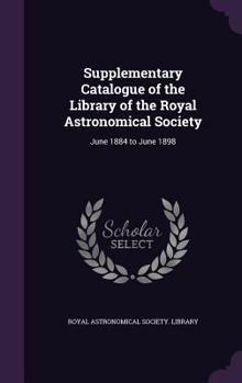 Hardcover Supplementary Catalogue of the Library of the Royal Astronomical Society: June 1884 to June 1898 Book