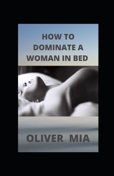 Paperback How to Dominate a Woman in Bed: Why Women Like To Be Dominated And How To Do It Right Book