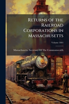 Paperback Returns of the Railroad Corporations in Massachusetts; Volume 1864 Book