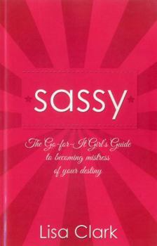 Paperback Sassy: The Go-For-It Girl's Guide to Becoming Mistress of Your Destiny Book