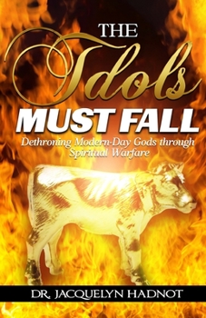 Paperback The Idols Must Fall: Dethroning Modern-Day Gods through Spiritual Warfare Book