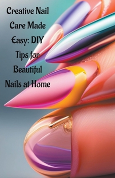 Paperback Creative Nail Care Made Easy: DIY Tips for Beautiful Nails at Home Book