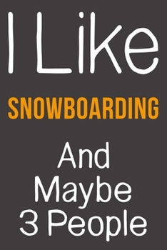 I Like Snowboarding And Maybe 3 People: Funny Gift Idea For Hobby Addict | Blank Lined Journal