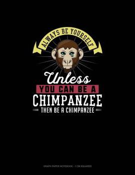 Paperback Always Be Yourself Unless You Can Be A Chimpanzee Then Be A Chimpanzee: Graph Paper Notebook - 1 cm Squares Book