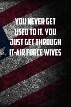 you never get used to it. You just get through it-air force wives: 6x9 Journal christmas gift for under 10 dollars military spouse journal