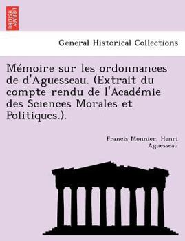 Paperback Memoire Sur Les Ordonnances de D'Aguesseau. (Extrait Du Compte-Rendu de L'Academie Des Sciences Morales Et Politiques.). [French] Book