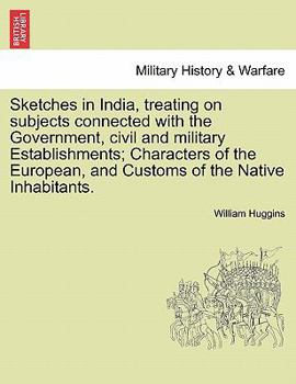 Paperback Sketches in India, Treating on Subjects Connected with the Government, Civil and Military Establishments; Characters of the European, and Customs of t Book