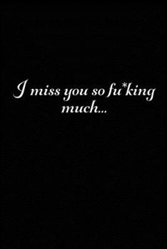 I Miss You So F*cking Much : Grieving Journal Gift for Friends/ Family/Best Friend, Memorial/Mourning/Bereavement/Funeral/Grief Present