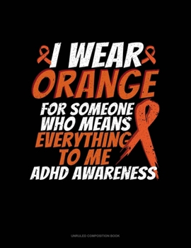 Paperback I Wear Orange For Someone Who Means Everything To Me Adhd Awareness: Unruled Composition Book