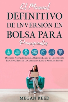 El Manual Definitivo De Inversión En Bolsa Para Principiantes: Descubre 7 Estrategias para Mujeres: Logra un Crecimiento Explosivo, Huye de la Carrera de Ratas y Retírate Pronto (Spanish Edition)