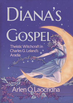 Diana’s Gospel: Theistic Witchcraft in Charles G. Leland’s Aradia