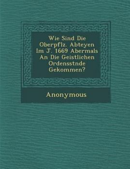 Paperback Wie Sind Die Oberpf Lz. Abteyen Im J. 1669 Abermals an Die Geistlichen Ordensst Nde Gekommen? Book