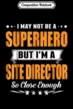 Paperback Composition Notebook: I May Not Be A Superhero - I'm A Site Director Journal/Notebook Blank Lined Ruled 6x9 100 Pages Book