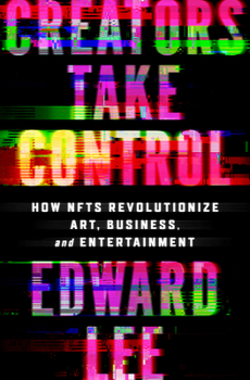 Hardcover Creators Take Control: How Nfts Revolutionize Art, Business, and Entertainment Book