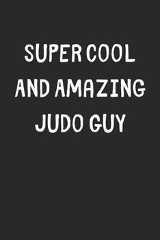 Super Cool And Amazing Judo Guy: Lined Journal, 120 Pages, 6 x 9, Funny Judo Gift Idea, Black Matte Finish (Super Cool And Amazing Judo Guy Journal)