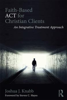 Paperback Faith-Based ACT for Christian Clients: An Integrative Treatment Approach Book