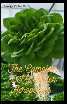 The Complete DIY Dutch Aeroponics: A quick Book Guide TO Growing, Fruits, Vegetables areoponics in Bucket