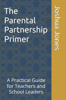 The Parental Partnership Primer: A Practical Guide for Teachers and School Leaders