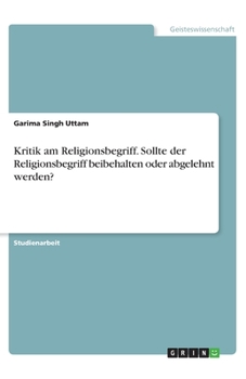 Kritik am Religionsbegriff. Sollte der Religionsbegriff beibehalten oder abgelehnt werden? (German Edition)