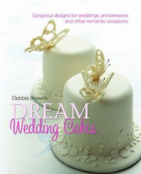Hardcover Debbie Brown's Dream Wedding Cakes: Gorgeous Designs for Weddings, Anniversaries and Other Romantic Occasions Book