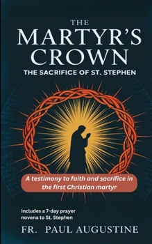 The Martyr's Crown: The Sacrifice of St. Stephen: A testimony to faith and sacrifice in the first Christian martyr. (Includes a 7-day prayer novena to St. Stephen)