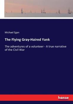 Paperback The Flying Gray-Haired Yank: The adventures of a volunteer - A true narrative of the Civil War Book