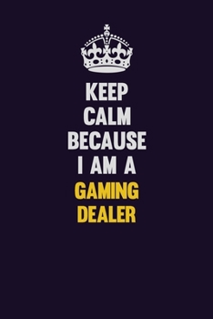 Keep Calm Because I Am A Gaming Dealer: Motivational and inspirational career blank lined gift notebook with matte finish