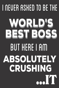 Paperback I Never Asked To Be The World's Best Boss But Here I Am Absolutely Crushing It: Boss Appreciation gifts: Cute Blank lined Notebook Journal for Writing Book
