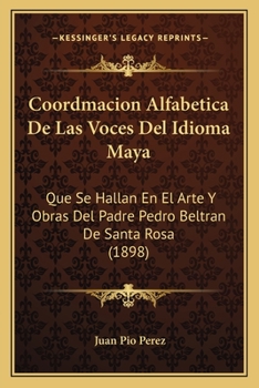 Paperback Coordmacion Alfabetica De Las Voces Del Idioma Maya: Que Se Hallan En El Arte Y Obras Del Padre Pedro Beltran De Santa Rosa (1898) [Spanish] Book