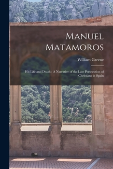 Paperback Manuel Matamoros: His Life and Death: A Narrative of the Late Persecution of Christians in Spain Book