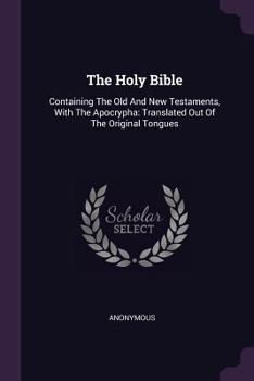 The Holy Bible: Containing the Old and New Testaments, with the Apocrypha: Translated Out of the Original Tongues