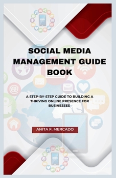 SOCIAL MEDIA MANAGEMENT GUIDE BOOK: A Step-by-Step Guide to Building a Thriving Online Presence For Businesses