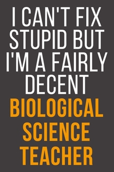 I Can't Fix Stupid But I'm A Fairly Decent Biological Science Teacher: Funny Blank Lined Notebook For Coworker, Boss & Friend