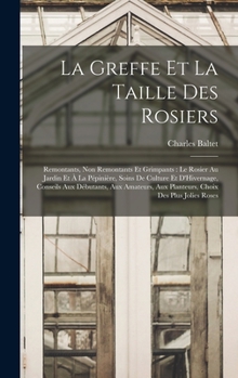 Hardcover La Greffe Et La Taille Des Rosiers: Remontants, Non Remontants Et Grimpants: Le Rosier Au Jardin Et À La Pépinière, Soins De Culture Et D'Hivernage, C [French] Book