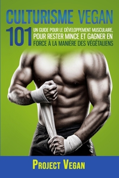 Paperback Culturisme Vegan 101: Un guide Pour le Développement Musculaire, Pour Rester Mince et Gagner en Force à la Manière des Végétaliens [French] Book
