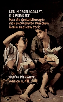 Leb in Gesellschaft, die deine ist: Wie die Gestalttherapie sich entwickelte zwischen Berlin und New York (German Edition)