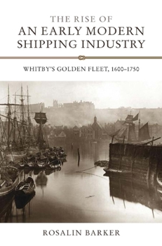 Hardcover The Rise of an Early Modern Shipping Industry: Whitby's Golden Fleet, 1600-1750 Book