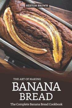 Paperback The Art of Making Banana Bread: The Complete Banana Bread Cookbook Book