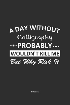 Paperback A Day Without Calligraphy Probably Wouldn't Kill Me But Why Risk It Notebook: NoteBook / Journla Calligraphy Gift, 120 Pages, 6x9, Soft Cover, Matte F Book