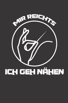 Mir Reichts ich geh Nähen: Notizbuch Nähen; Dieses schöne Notizbuch  zeigt den Spruch "Mir reichts ich geh Nähen" (German Edition)