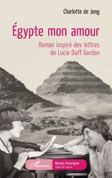 Égypte mon amour: Roman inspiré des lettres de Lucie Duff Gordon (Romans Historiques) (French Edition)