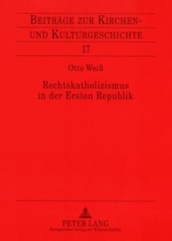 Rechtskatholizismus in der Ersten Republik: Zur Ideenwelt der oesterreichischen Kulturkatholiken 1918-1934