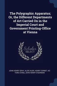 Paperback The Polygraphic Apparatus; Or, the Different Departments of Art Carried On in the Imperial Court and Government Printing-Office at Vienna Book