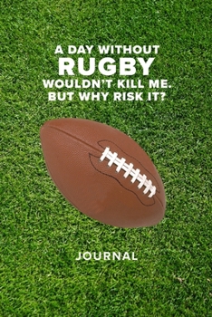 A Day Without Rugby Wouldn't Kill Me. But Why Risk It? - Journal: Blank College Ruled Gift Notebook For Notes