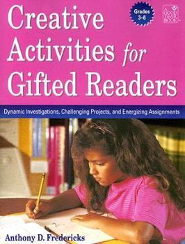 Creative Activities for Gifted Readers Grades 3-6: Dynamic Investigations, Challenging Projects and Energizing Assignments