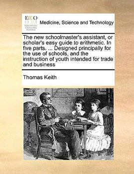 Paperback The New Schoolmaster's Assistant, or Scholar's Easy Guide to Arithmetic. in Five Parts. ... Designed Principally for the Use of Schools, and the Instr Book